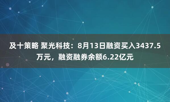 及十策略 聚光科技：8月13日融资买入3437.5万元，融资融券余额6.22亿元