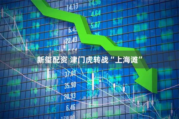 新玺配资 津门虎转战“上海滩”