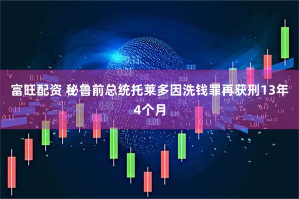 富旺配资 秘鲁前总统托莱多因洗钱罪再获刑13年4个月