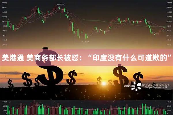 美港通 美商务部长被怼：“印度没有什么可道歉的”