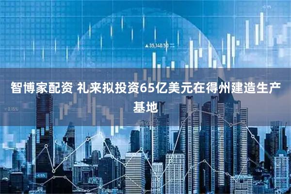 智博家配资 礼来拟投资65亿美元在得州建造生产基地