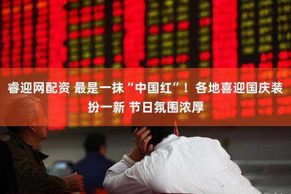 睿迎网配资 最是一抹“中国红”！各地喜迎国庆装扮一新 节日氛围浓厚