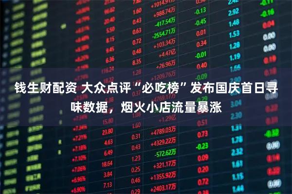 钱生财配资 大众点评“必吃榜”发布国庆首日寻味数据，烟火小店流量暴涨