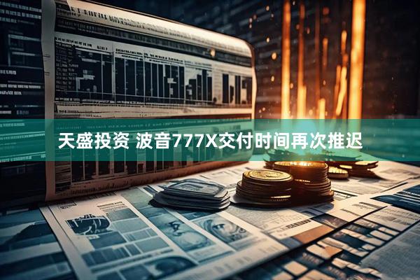 天盛投资 波音777X交付时间再次推迟