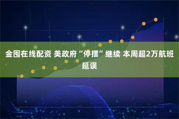 金囤在线配资 美政府“停摆”继续 本周超2万航班延误