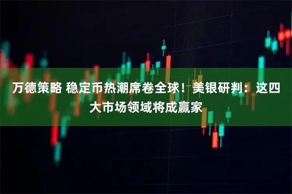 万德策略 稳定币热潮席卷全球！美银研判：这四大市场领域将成赢家