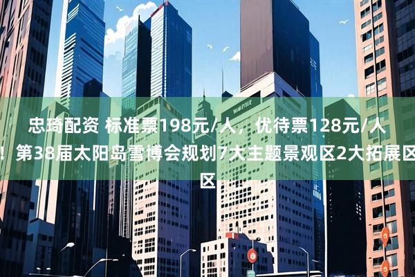 忠琦配资 标准票198元/人，优待票128元/人！第38届太阳岛雪博会规划7大主题景观区2大拓展区